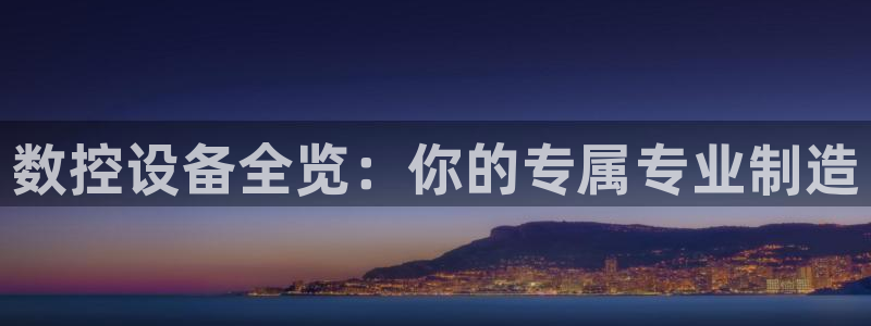 天辰宝宝娱乐：数控设备全览：你的专属专业制造