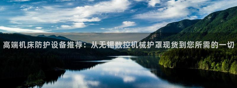 天辰平台娱乐:高端机床防护设备推荐:从无锡数控机械护罩现货到您所需的一切