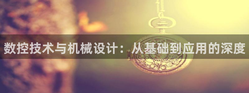 天辰娱乐best:数控技术与机械设计:从基础到应用的深度