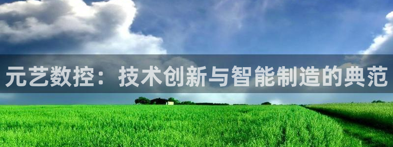 nba天辰娱乐:元艺数控:技术创新与智能制造的典范